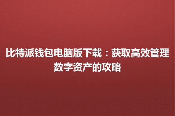 比特派钱包电脑版下载💻：获取高效管理数字资产的攻略