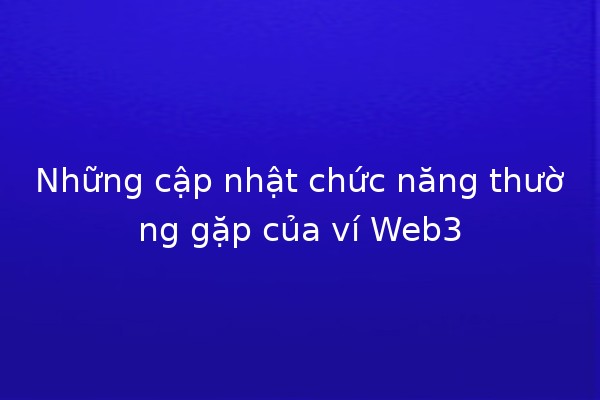 Những cập nhật chức năng thường gặp của ví Web3 💻🔑