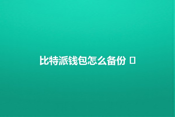 比特派钱包怎么备份 🛡️💻