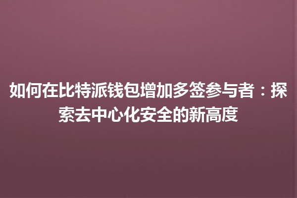 如何在比特派钱包增加多签参与者：探索去中心化安全的新高度