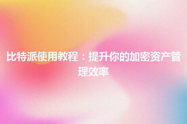 比特派使用教程📲💰：提升你的加密资产管理效率