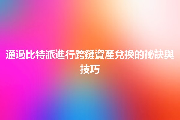 通過比特派進行跨鏈資產兌換的祕訣與技巧💡💰