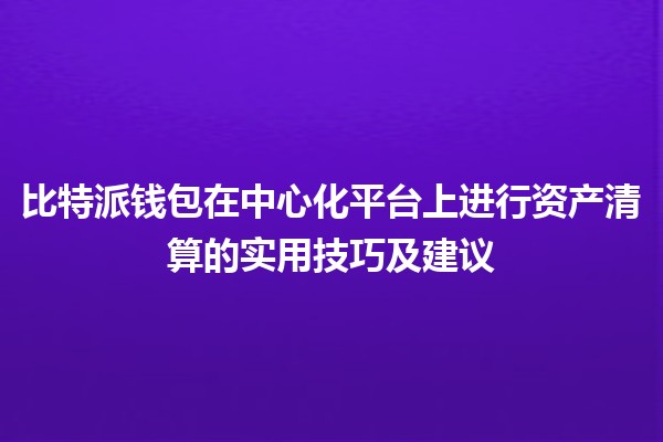 比特派钱包在中心化平台上进行资产清算的实用技巧及建议 💼💡