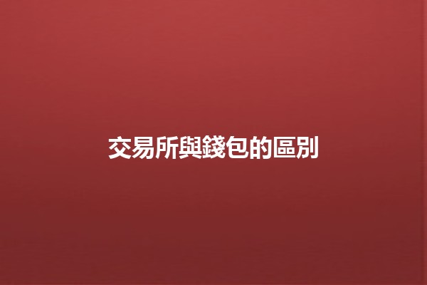 交易所與錢包的區別 💱🔑 交易所與錢包的區別 💱🔑