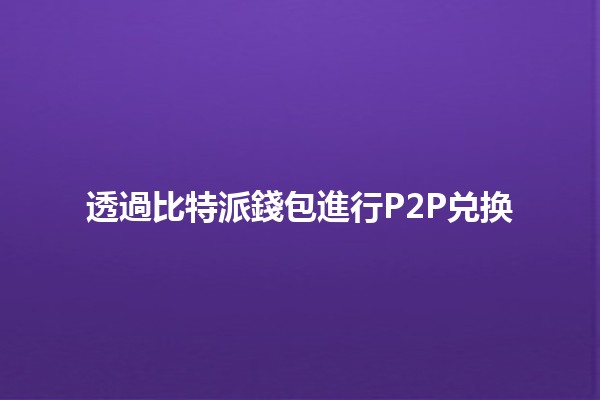 透過比特派錢包進行P2P兑换 💰🔗