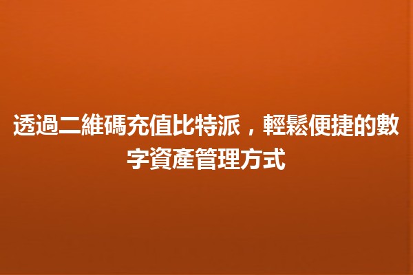 透過二維碼充值比特派，輕鬆便捷的數字資產管理方式 📱💰
