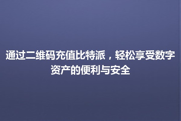 通过二维码充值比特派，轻松享受数字资产的便利与安全 🚀💳