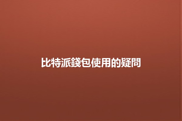 比特派錢包使用的疑問🧐💰