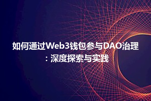 如何通过Web3钱包参与DAO治理：深度探索与实践