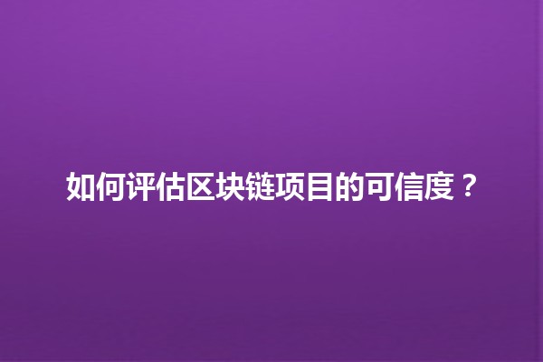 如何评估区块链项目的可信度？