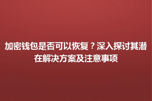 加密钱包是否可以恢复？深入探讨其潜在解决方案及注意事项