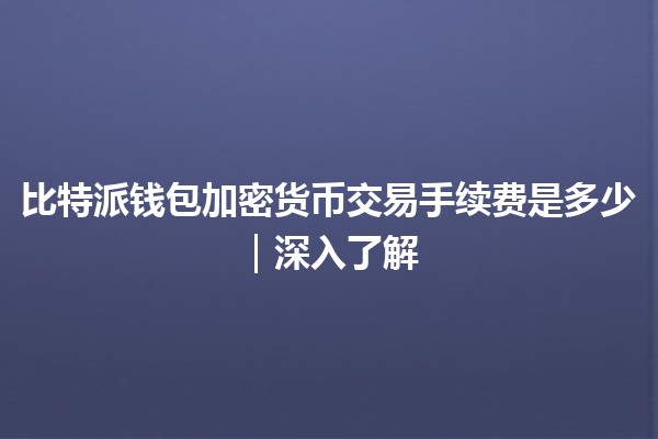 比特派钱包加密货币交易手续费是多少｜深入了解