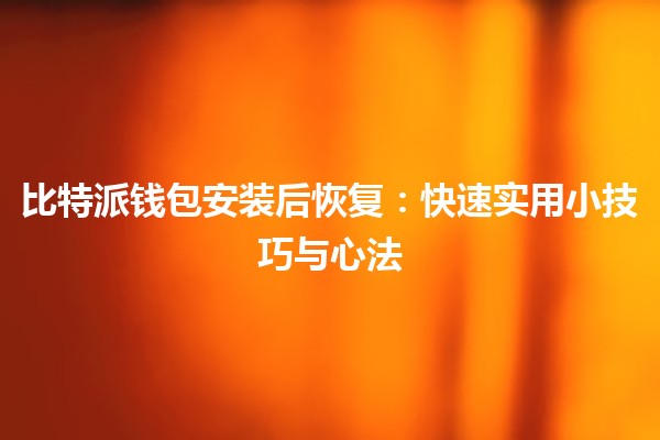 比特派钱包安装后恢复📲🔧:快速实用小技巧与心法 比特派钱包安装后恢复📲🔧:快速实用小技巧与心法