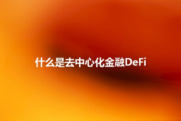 什么是去中心化金融DeFi💰🔗 什么是去中心化金融DeFi💰🔗