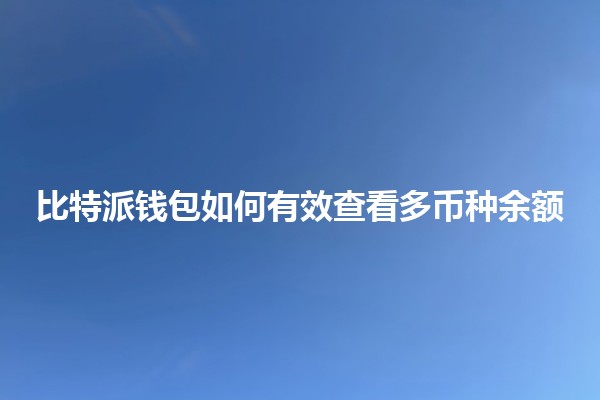比特派钱包如何有效查看多币种余额 💰🔍 比特派钱包如何有效查看多币种余额 💰🔍