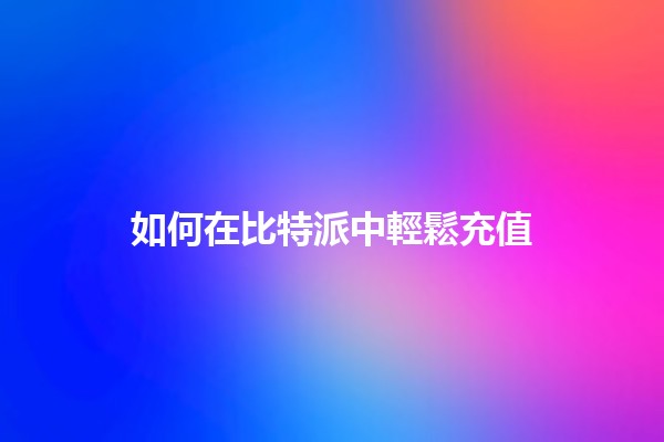 如何在比特派中輕鬆充值 💸🔧 如何在比特派中輕鬆充值 💸🔧