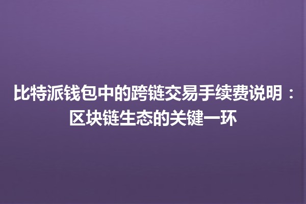 比特派钱包中的跨链交易手续费说明：区块链生态的关键一环