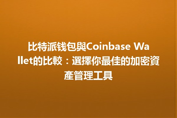 比特派钱包與Coinbase Wallet的比較:選擇你最佳的加密資產管理工具💰🔑 比特派钱包與Coinbase Wallet的比較:選擇你最佳的加密資產管理工具💰🔑