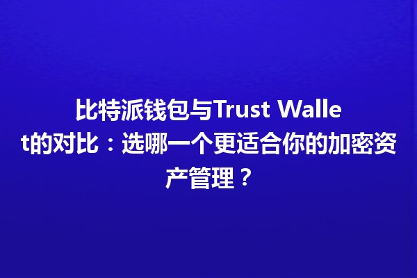 比特派钱包与Trust Wallet的对比:选哪一个更适合你的加密资产管理?💰🔑 比特派钱包与Trust Wallet的对比:选哪一个更适合你的加密资产管理?💰🔑