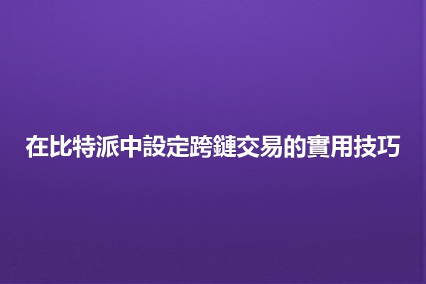 在比特派中設定跨鏈交易的實用技巧 🚀🔗 在比特派中設定跨鏈交易的實用技巧 🚀🔗