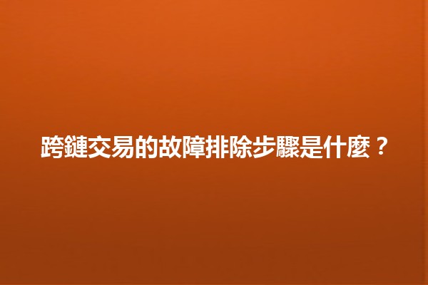 跨鏈交易的故障排除步驟是什麼?🔗🚀 跨鏈交易的故障排除步驟是什麼?🔗🚀