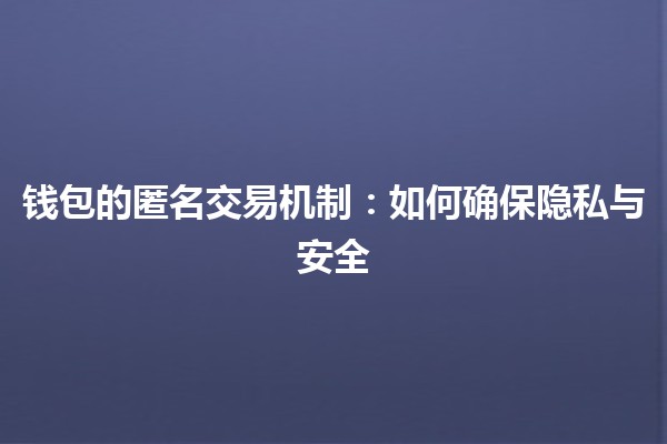 钱包的匿名交易机制💰🔒:如何确保隐私与安全 钱包的匿名交易机制💰🔒:如何确保隐私与安全