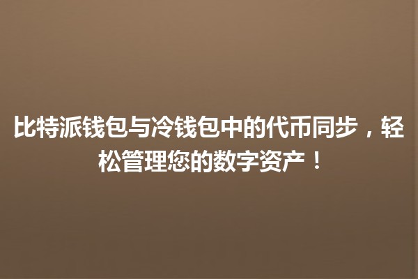 比特派钱包🌐与冷钱包中的代币同步,轻松管理您的数字资产! 比特派钱包🌐与冷钱包中的代币同步,轻松管理您的数字资产!