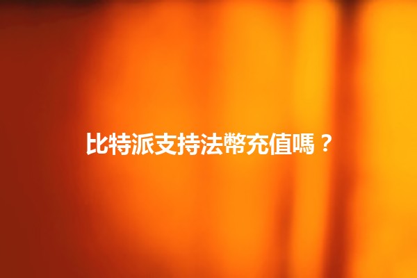 比特派支持法幣充值嗎?💰🔍 比特派支持法幣充值嗎?💰🔍