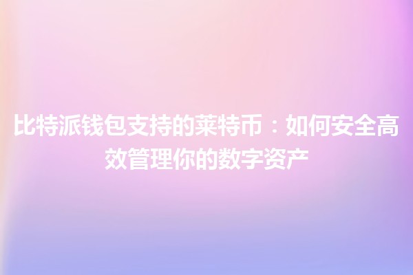 比特派钱包支持的莱特币:如何安全高效管理你的数字资产🚀💰 比特派钱包支持的莱特币:如何安全高效管理你的数字资产🚀💰