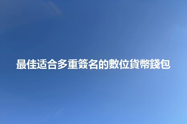 🌟最佳适合多重簽名的數位貨幣錢包 🌟最佳适合多重簽名的數位貨幣錢包