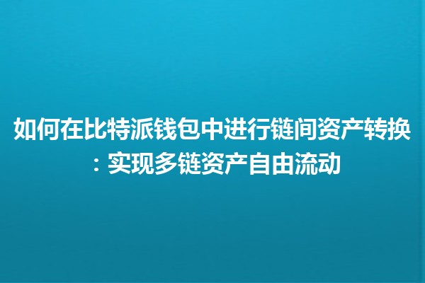 如何在比特派钱包中进行链间资产转换：实现多链资产自由流动