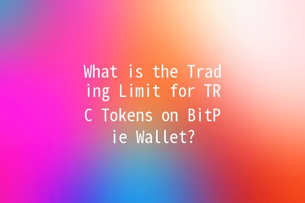 What is the Trading Limit for TRC Tokens on BitPie Wallet? 💰💼 What is the Trading Limit for TRC Tokens on BitPie Wallet? 💰💼