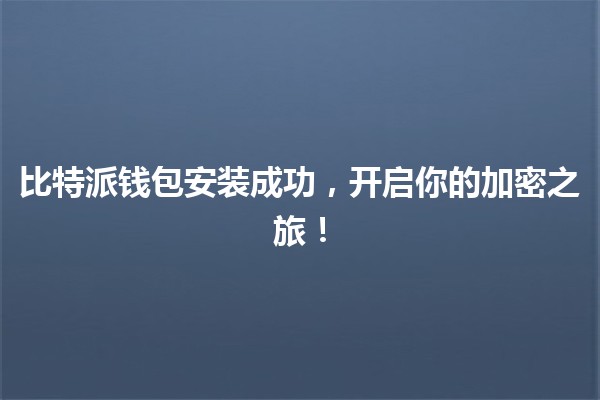 🎉比特派钱包安装成功,开启你的加密之旅!🚀 🎉比特派钱包安装成功,开启你的加密之旅!🚀