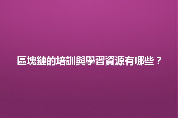 區塊鏈的培訓與學習資源有哪些?📚💻 區塊鏈的培訓與學習資源有哪些?📚💻