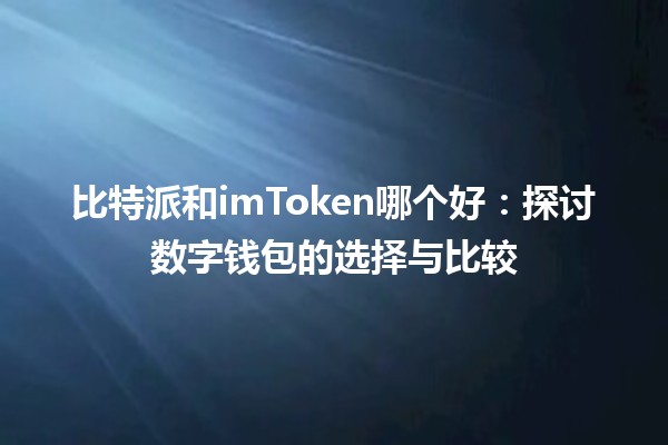 比特派和imToken哪个好：探讨数字钱包的选择与比较