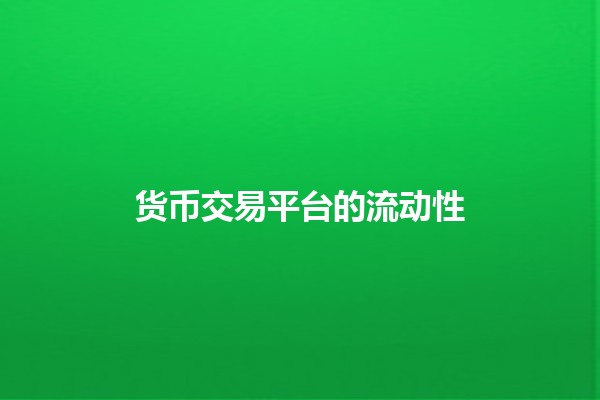 货币交易平台的流动性💰🪙 货币交易平台的流动性💰🪙