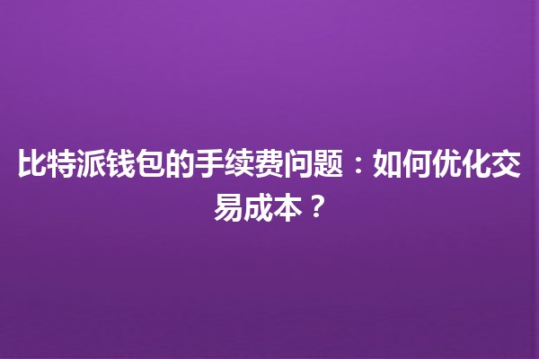 比特派钱包的手续费问题💰:如何优化交易成本? 比特派钱包的手续费问题💰:如何优化交易成本?