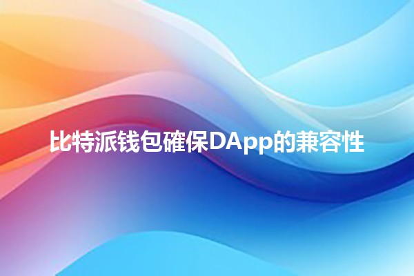 比特派钱包確保DApp的兼容性 🔒💻 比特派钱包確保DApp的兼容性 🔒💻
