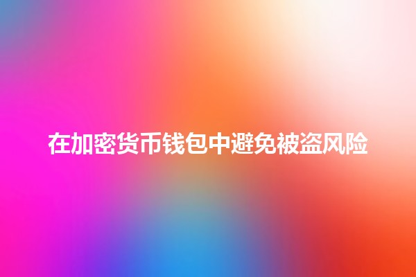 在加密货币钱包中避免被盗风险💰🔒 在加密货币钱包中避免被盗风险💰🔒