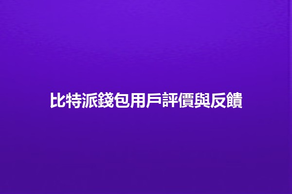 比特派錢包用戶評價與反饋🔍💰 比特派錢包用戶評價與反饋🔍💰