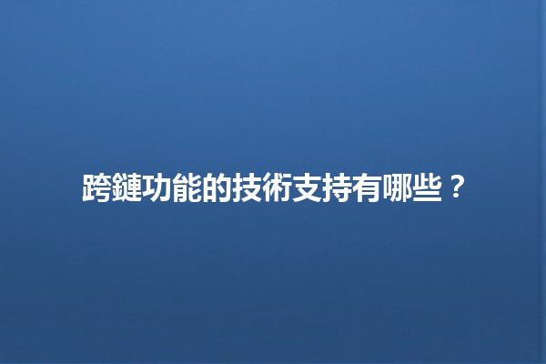 跨鏈功能的技術支持有哪些?🔗✨ 跨鏈功能的技術支持有哪些?🔗✨
