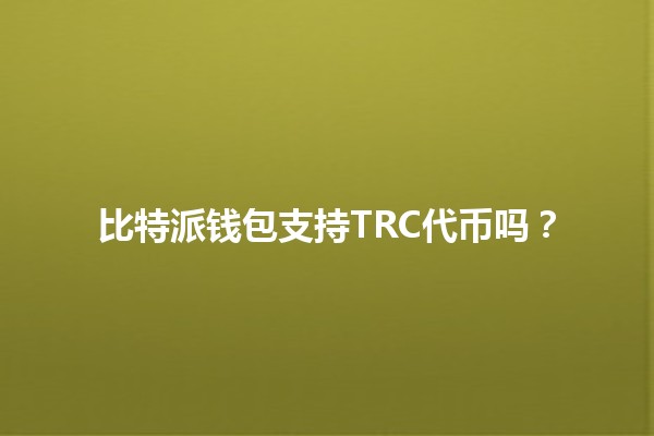 比特派钱包支持TRC代币吗?🔑💰 比特派钱包支持TRC代币吗?🔑💰