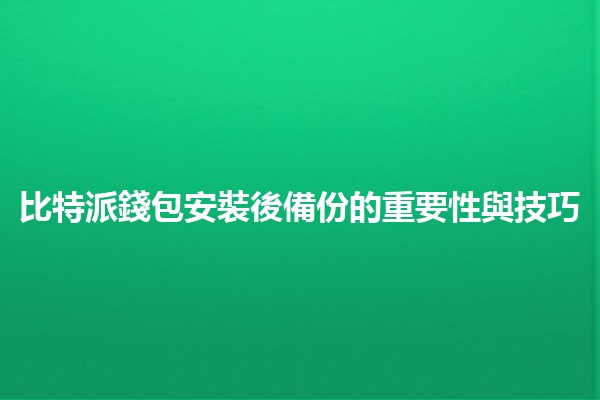 比特派錢包安裝後備份的重要性與技巧🔑💼 比特派錢包安裝後備份的重要性與技巧🔑💼