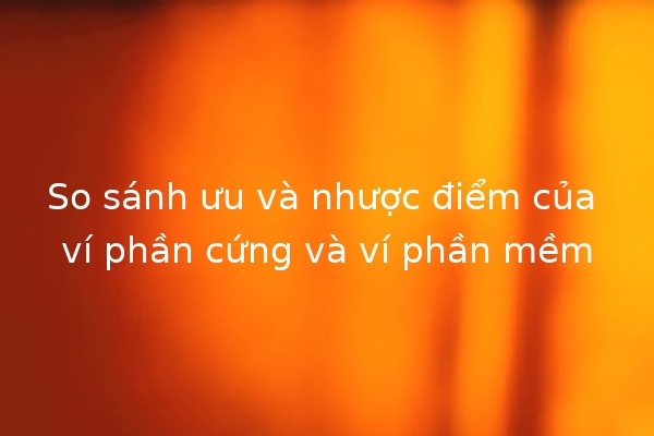 So sánh ưu và nhược điểm của ví phần cứng và ví phần mềm 💻🔒 So sánh ưu và nhược điểm của ví phần cứng và ví phần mềm 💻🔒