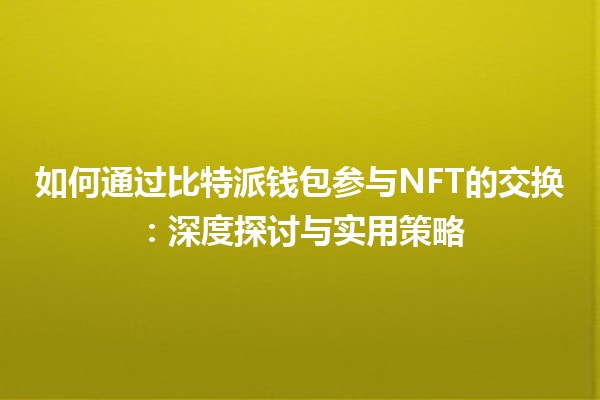 如何通过比特派钱包参与NFT的交换：深度探讨与实用策略