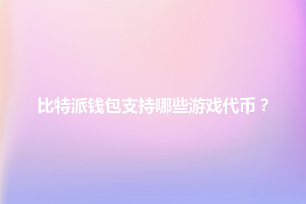 比特派钱包支持哪些游戏代币?🎮💰 比特派钱包支持哪些游戏代币?🎮💰
