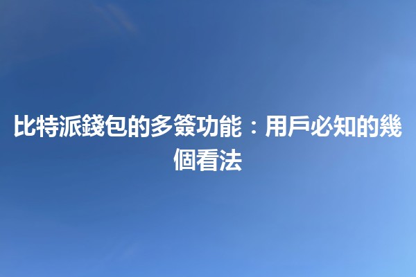 💰比特派錢包的多簽功能:用戶必知的幾個看法🔑 💰比特派錢包的多簽功能:用戶必知的幾個看法🔑