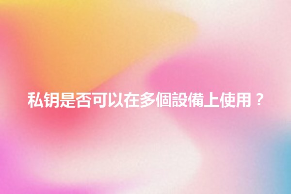 私钥是否可以在多個設備上使用?🔑📱 私钥是否可以在多個設備上使用?🔑📱