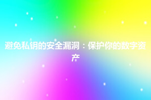 避免私钥的安全漏洞:保护你的数字资产🔐💻 避免私钥的安全漏洞:保护你的数字资产🔐💻