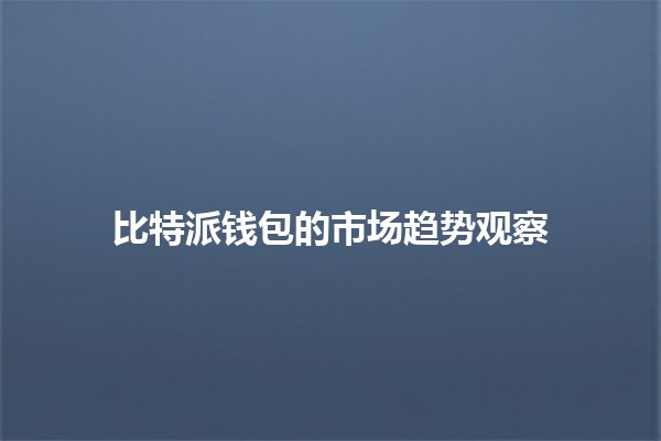 比特派钱包的市场趋势观察📈💰 比特派钱包的市场趋势观察📈💰